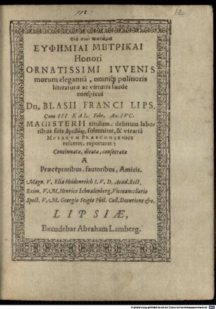 Euphēmiai metrikai ... honori ornatissimi iuvenis morum elegantia ... ac virtutis laude conspicui Dn. Blasii Franci Lips. : cum ... magisterii titulum ... reportaret ...