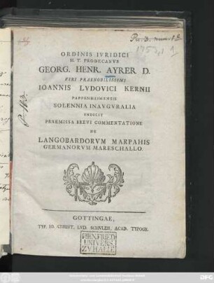 Ordinis Ivridici H. T. Prodecanvs Georg. Henr. Ayrer D. Viri Praenobilissimi Ioannis Lvdovici Kernii Pappenheimensis Solennia Inavgvralia Indicit : Praemissa Brevi Commentatione De Langobardorvm Marpahis Germanorvm Mareschallo