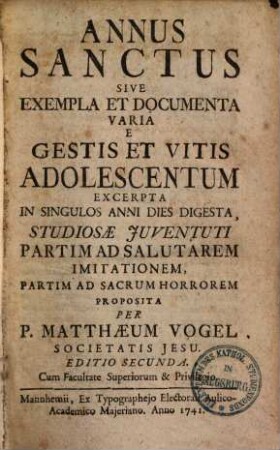 Annus sanctus sive exempla et documenta varia : e gestis et vitis adolescentum excerpta in singulos anni dies digesta, studiosae juventuti partim ad sacrum horrorem proposita