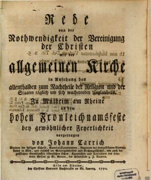 Rede von der Nothwendigkeit der Vereinigung der Christen mit der allgemeinen Kirche in Ansehung des allenthalben zum Nachtheile der Religion und der Staaten täglich um sich wucherenden Unglaubens : Zu Mühlheim am Rheine an dem hohen hohen Fronleichnamfeste bey gewöhnlicher Feyerlichkeit vorgetragen