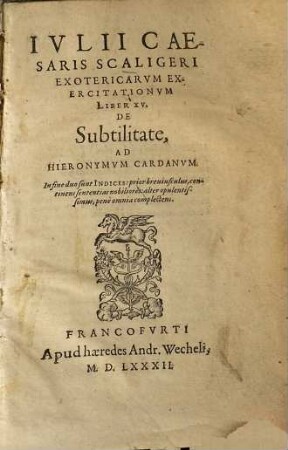 Ivlii Caesaris Scaligeri Exotericarvm Exercitationvm Liber XV. De Subtilitate, Ad Hieronymvm Cardanvm : In fine duo sunt Indices ...