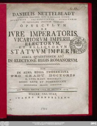 Danielis Nettelbladt Potentiss. Borvssor. Regi A Consiliis Intimis Academiae Fridericianae Directoris Et Facvltatis Ivridicae Ordinarii Opvscvlvm De Ivre Imperatoris, Vicariorum Imperii, Electorvm, Et Reliqvorvm Statvvm Imperii Circa Qvaestionem An? In Electione Regis Romanorvm