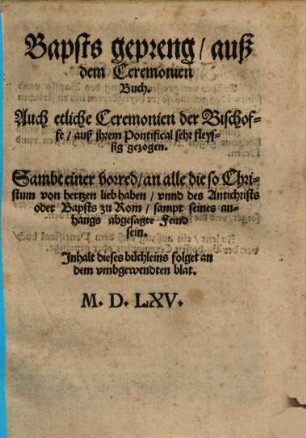Bapsts gepreng, auß dem Ceremonien Buch : Auch etliche Ceremonien der Bischoffe, auß jhrem Pontifical sehr fleyssig gezogen ; Sambt einer vorred, an alle die so Christum von hertzen lieb haben, vnnd des Antichrists oder Bapsts zu Rom, sampt seines anhangs abgesagte Feind sein