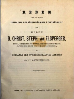 Reden gehalten bei dem Jubelfeste der fünfzigjährigen Lehrthätigkeit des Herrn D. Christ. Steph. von Elsperger ... : im Hörsaale der Studienanstalt zu Ansbach am 27. October 1869