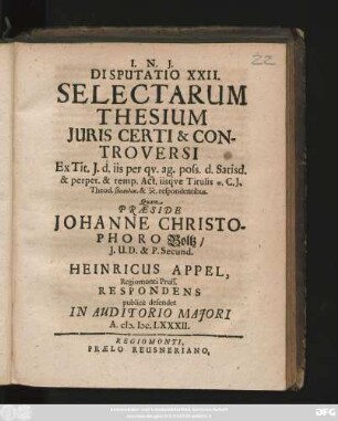Disputatio XXII. Selectarum Thesium Iuris Certi & Controversi : Ex Tit. I. d. iis per qu. ag. poss. d. Satisd. & perper. & remp. Act. iisque Titulis ... C. I. Theod. ... respondentibus