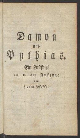 Damon und Pythias. Ein Lustspiel in einem Aufzuge von Herrn Pfeffel.