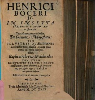 Henrici Boceri JC. In Inclyta Tvbingensi Acad. Antecessoris, &c. Tratactus compendiosus, De Crimine Majestatis : Tum Illvstris Qvaestionis de fructibus rei alienae, quam quis bona, vel mala fide possidet. Explicatio brevis, & dilucida ...
