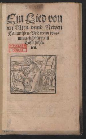 Ein Lied von || den Alten vnnd Newen || Caluinisten/ Vnd trewe war=||nung/ sich für jrem || Gifft zuhü=||ten.||
