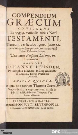 Compendium Græcum : Continens Ex 7959. versiculis totius Novi Testamenti, Tantum versiculos 1900. (non tamen integros,) in quibus omnes universi Novi Testamenti voces, Vna cum Versione Latina, inveniuntur