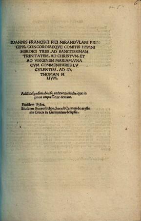 Ioannis Francisci Pici Mirandvlani Principis Concordiaeqve Comitis Hymni Heroici Tres : Ad Sanctissimam Trinitatem, Ad Christvm, Et Ad Virginem Mariam, Vna Cvm Commentariis Lvcvlentiss. Ad Io. Thomam Filivm. Additis sparsim ab ipso auctore pauculis, que in priori impressione deerant