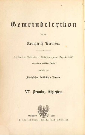Gemeindelexikon für das Königreich Preußen : auf Grund der Materialien der Volkszählung vom 1. Dezember 1885 und anderen amtlichen Quellen, 6. Provinz Schlesien
