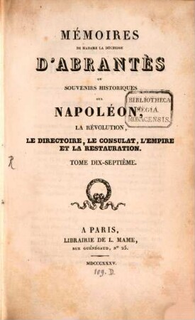 Mémoires de Madame la Duchesse D'Abrantès, ou souvenirs historiques sur Napoléon, la Révolution, le Directoire, le Consulat, l'Empire et la Restauration. 17
