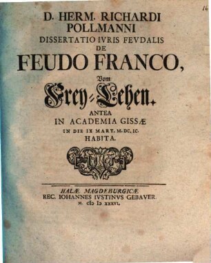 D. Herm. Richardi Pollmanni Dissertatio Ivris Fevdalis De Feudo Franco, Vom Frey-Lehen : antea in Academia Gissae in die IX Mart. M.DC.IC. habita