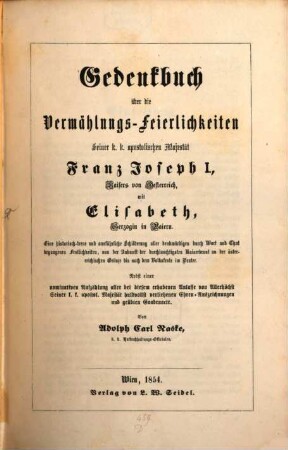 Gedenkbuch über die Vermählungs-Feierlichkeiten S. K. K. apostol. Maj. Franz Joseph I, Kaisers von Oesterreich, mit Elisabeth, Herzogin in Baiern