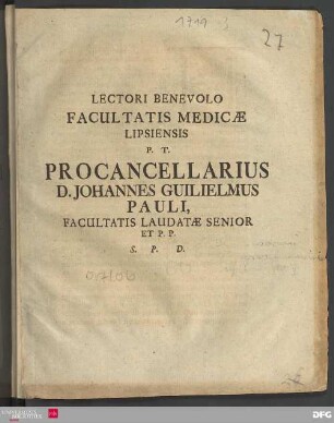 Lectori Benevolo Facultatis Medicæ Lipsiensis P. T. Procancellarius D. Johannes Guilielmus Pauli, Facultatis Laudatæ Senior Et P. P. [Lipsiæ die XXII. Aprilis M D CC XIX.]