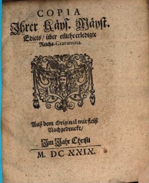 Copia Ihrer Käys. Mäyst. Edicts über etliche erledigte Reichs-Gravamina : Auß dem Original mit fleiß Nachgedruckt