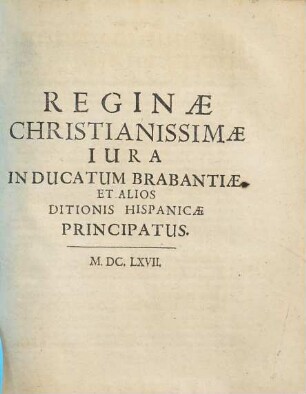 Reginae Christianissimae Iura In Ducatum Brabantiae, Et Alios Ditionis Hispanicae Principatus