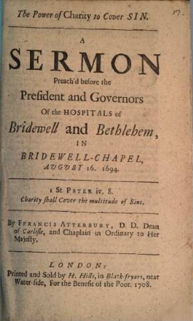 The Power of Charity to Cover Sin : A Sermon Preach'd before the President and Governors Of the Hospitals of Bridewell and Bethlehem, In Bridewell-Chapel, August 16. 1694