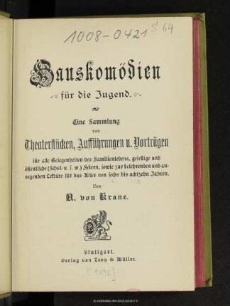 Hauskomödien für die Jugend : eine Sammlung von Theaterstücken, Aufführungen und Vorträgen für alle Gelegenheiten des Familienlebens, gesellige und öffentliche (Schul- u.s.w.) Feiern, sowie zur belehrenden und anregenden Lektüre für das Alter von 6 bis 18 Jahren