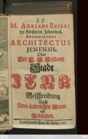 M. Adriani Beieri der Kirchen in Jena weil. Archidiaconi Architectus Ienensis. Oder Der F. S. Residentz Stadt Jena Beschreibung Nach Dero äußerlichen Stand und Gebäuden