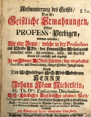 Aufmunterung des Geists, Das ist: Geistliche Ermahnungen, Oder Profess-Predigen : worinen enthalten, Wie eine Braut, welche in der Profession mit Christo Jesu, den Himmlischen Bräutigamb vermählet wirdt, sich verhalten, leben, und Gott dienen soll