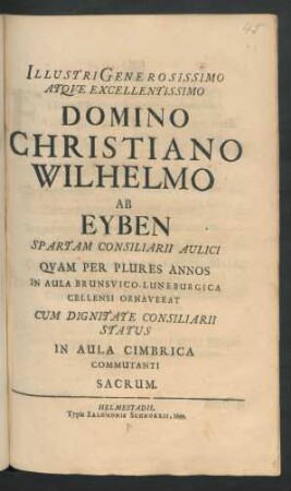 Illustri Generosissimo Atque Excellentissimo Domino Christiano Wilhelmo Ab Eyben Spartam Consiliarii Aulici Quam Per Plures Annos In Aula Brunsvico-Luneburgica Cellensi Ornaverat Cum Dignitate Consiliarii Status In Aula Cimbrica Commutanti Sacrum