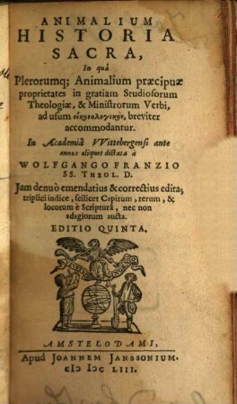 Animalium historia sacra : in qua plerorumque animalium Praecipuae proprietates in gratiam studiosorum theologiae, & Ministrorum Verbi, ad usum ..., breviter accomodantur ; ... triplici indice, scilicet Capitum, rerum, & locorum è Scripturâ, nec non adagiorum aucta