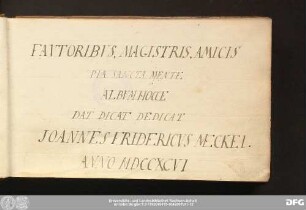 Fautoribus, magistris, amicis pia sancta mente dat dicat dedicat Joannes Friedericus Meckel anno MDCCXCVI : Stammbuch Johann Friedrich Meckel