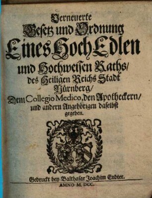 Verneuerte Gesetz und Ordnung Eines Hoch Edlen und Hochweisen Raths, des Heiligen Reichs Stadt Nürnberg, Dem Collegio Medico, den Apotheckern, und anderen Angehörigen daselbst gegeben