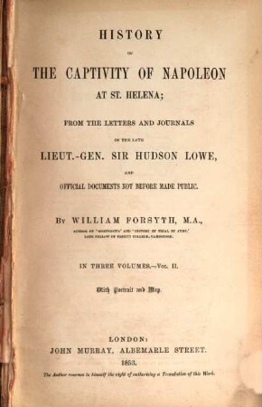 History of the captivity of Napoleon at St. Helena : from the letters and journals of the late Lieut.-Gen. Sir Hudson Lowe, and official documents not before made public ; in 3 vol.. 2