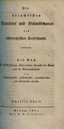 Die besuchtesten Badeörter und Gesundbrunnen des österreichischen Kaiserthums : ein Buch für Heilbedürftige, Badereisende, Freunde der Natur und der Vaterlandskunde in topographischer, geschichtlicher, naturhistorischer und medicinischer Hinsicht. 2