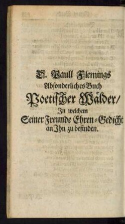 D. Paull Flemings Absonderliches Buch Poetischer Wälder/ In welchem Seiner Freunde Ehren-Gedicht an Ihn zu befinden.