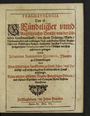 Pragmatologia Das ist: Gründtlicher unnd Außführlicher Bericht/ von der löblichen Kauffmanschafft : von ihrem Ursprung/ Wirde/ Nothwendigkeit/ und vielfeltigen Nutz