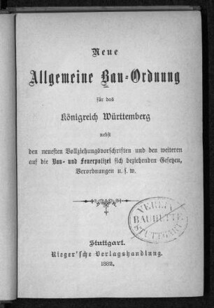 Neue Allgemeine Bau-Ordnung für das Königreich Württemberg : nebst den neuesten Vollziehungsvorschriften und den weiteren auf die Bau- und Feuerpolizei beziehenden Gesetzen, Verordnungen u.s.w.