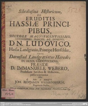 Schediasma Historicum, De Eruditis Hassiae Principibus, Rectore ... Dn. Ludovico, Hassiae Landgravio, Principe Hersfeldiae, Caetera; Darmstad. Landgraviatus Haerede; In Alma Ludoviciana
