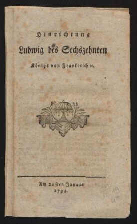 Hinrichtung Ludwig des Sechszehnten Königs von Frankreich [et]c. : Am 21sten Januar 1793.