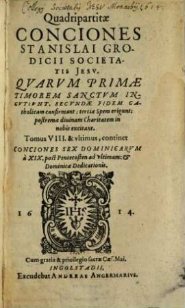 Quadripartitae Conciones Stanislai Grodicii Societas Jesu : Quarum primae, Timorem sanctum incutiunt, secundae Fidem Catholicam confirmant, tertiae Spem erigunt, postremae divinam in nobis Charitatem excitant, 8. Continet Conciones Sex Dominicarum a XIX post Pentecosten ad ultimam & Dominicae Dedicationis