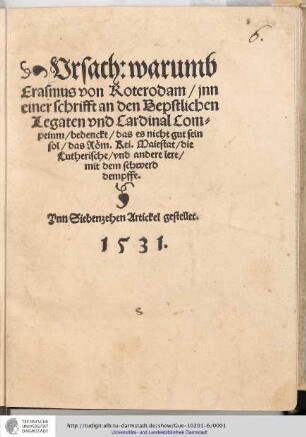 Vrsach: warumb Erasmus von Roterodam/ jnn einer schrifft an den Bepstlichen Legaten vnd Cardinal Compeium/ bedenckt/ das es nicht gut sein sol/ das Röm. Kei. Maiestat/ die Lutherische/ vnd andere lere/ mit dem schwerd dempffe : Ynn Siebenzehen Artickel gestellet