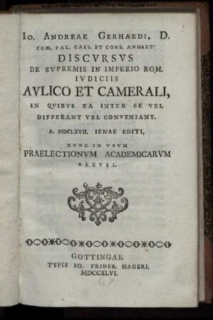 Jo. Andreae Gerhardi, D. Com. Pal. Caes. Et Cons. Anhalt: Discursus De Supremis In Imperio Rom. Iudiciis Aulico Et Camerali, In Quibus Ea Inter Se Vel Differant Vel Conveniant : A. MDCLXVII. Jenae Editi