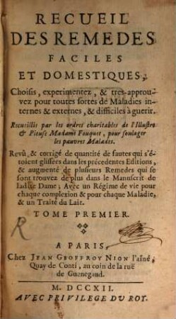Recueil Des Remedes Faciles Et Domestiques : Choisis, experimentez, & très-approuvez pour toutes sortes de Maladies internes & externes, & difficiles à guerir, 1