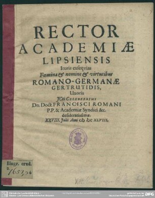 Rector academiae Lipsiensis ituris exsequias foeminae ... Romano-Germanae Gertrutidis, uxoris ... Francisci Romani ... desideratissimae ... : [progr. ad exequias Gertrudis uxoris Franc. Romani]