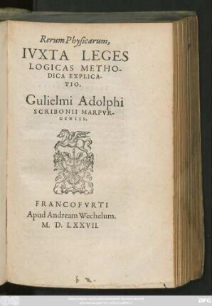 Rerum Physicarum,|| IVXTA LEGES || LOGICAS METHO-||DICA EXPLICA-||TIO.|| Gulielmi Adolphi || SCRIBONII MARPVR-||GENSIS.||