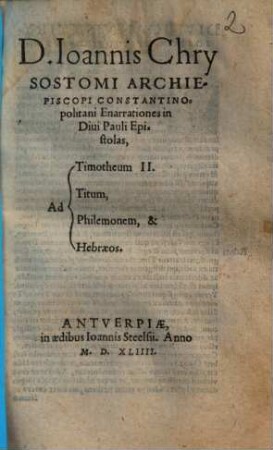 D. Ioannis Chrysostomi Archiepiscopi Constantinopolitani Enarrationes in Diui Pauli Epistolas, Ad Timotheum II., Titum, Philemonem, & Hebraeos