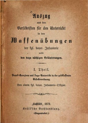 Auszug aus den Vorschriften für den Unterricht in den Waffenübungen der kgl. bayer. Infanterie : nebst den dazu nöthigen Erläuterungen. 1, Detail-Exerziren und Zugs-Unterricht in der geschlossenen Gefechtsordnung