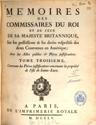 Mémoires des commissaires du roi et de ceux de sa majesté britannique, sur les possessions & les droits respectifs des deux couronnes en Amérique : avec les actes publics & pièces justificatives. 3, Contenant les Piéces justificatives concernant la propriété de l'isle de Saint-Lucie