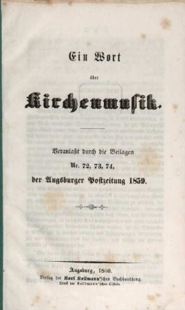 Ein Wort über Kirchenmusik : veranlaßt durch die Beilagen Nr. 72, 73, 74 der Augsburger Postzeitung 1859