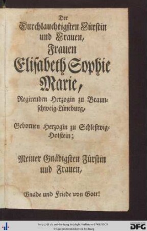 Der Durchlauchtigsten Fürstin und Frauen, Frauen Elisabeth Sophie Marie, Regirenden Herzogin zu Braunschweig-Lüneburg ...