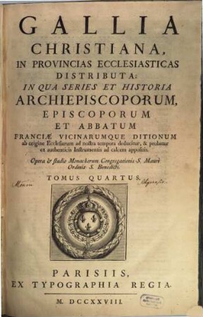 Gallia Christiana : In Provincias Ecclesiasticas Distributa, Qua Series Et Historia Archiepiscoporum, Episcoporum Et Abbatum Franciae Vicinarumque Ditionum ab origine Ecclesiarum ab nostra tempora deducitur, & probatur ex authenticis Instrumentis ad calcem appositis, Tomus Quartus