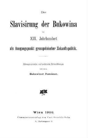 Die Slavisirung der Bukowina im 19. Jahrhundert als Ausgangspunkt grosspolnischer Zukunftspolitik : ethnographische und politische Betrachtungen