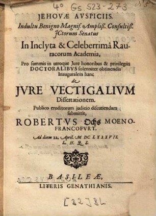 In Inclyta & Celeberrimâ Rauracorum Academia, Pro summis in utroque Jure honoribus & privilegiis Doctoralibvs solenniter obtinendis Inauguralem hanc de Jvre Vectigalivm Dissertationem